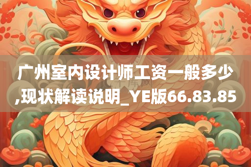 广州室内设计师工资一般多少,现状解读说明_YE版66.83.85