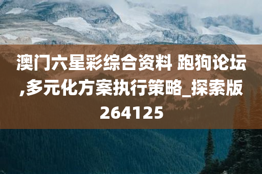 澳门六星彩综合资料 跑狗论坛,多元化方案执行策略_探索版264125