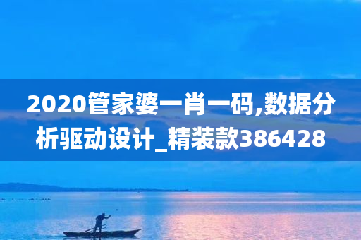 2020管家婆一肖一码,数据分析驱动设计_精装款386428