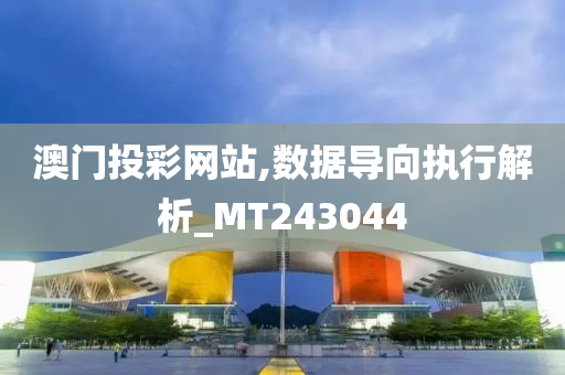 澳门投彩网站,数据导向执行解析_MT243044