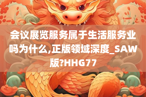 会议展览服务属于生活服务业吗为什么,正版领域深度_SAW版?HHG77