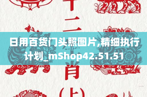 日用百货门头照图片,精细执行计划_mShop42.51.51