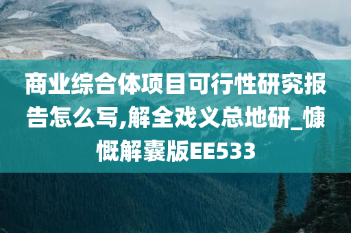 商业综合体项目可行性研究报告怎么写,解全戏义总地研_慷慨解囊版EE533