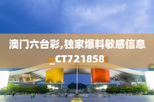 澳门六台彩,独家爆料敏感信息_CT721858