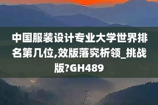 中国服装设计专业大学世界排名第几位,效版落究析领_挑战版?GH489