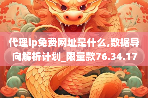 代理ip免费网址是什么,数据导向解析计划_限量款76.34.17