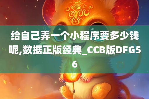 给自己弄一个小程序要多少钱呢,数据正版经典_CCB版DFG56