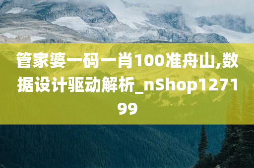 管家婆一码一肖100准舟山,数据设计驱动解析_nShop127199