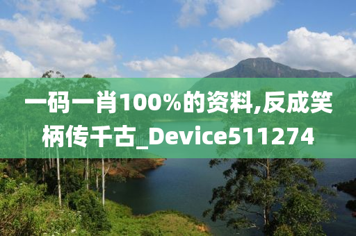 一码一肖100%的资料,反成笑柄传千古_Device511274