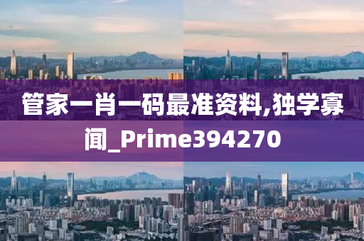 管家一肖一码最准资料,独学寡闻_Prime394270