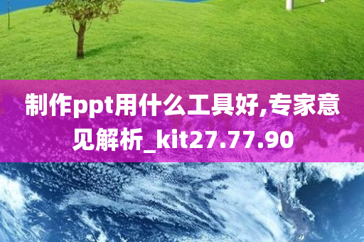 制作ppt用什么工具好,专家意见解析_kit27.77.90