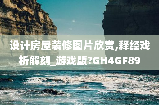 设计房屋装修图片欣赏,释经戏析解刻_游戏版?GH4GF89