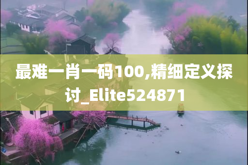 最难一肖一码100,精细定义探讨_Elite524871