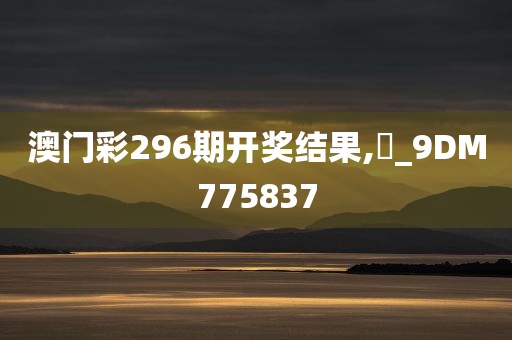 澳门彩296期开奖结果,門_9DM775837