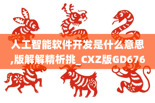 人工智能软件开发是什么意思,版解解精析挑_CXZ版GD676