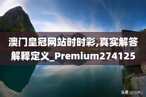 澳门皇冠网站时时彩,真实解答解释定义_Premium274125