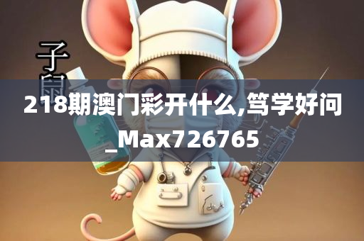 218期澳门彩开什么,笃学好问_Max726765