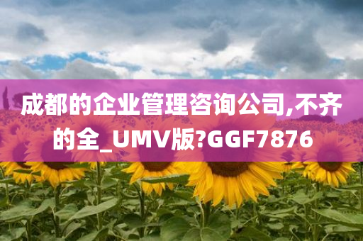 成都的企业管理咨询公司,不齐的全_UMV版?GGF7876