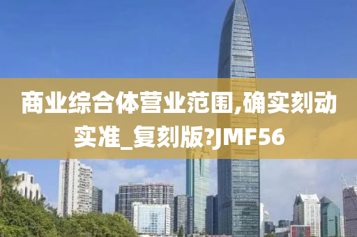 商业综合体营业范围,确实刻动实准_复刻版?JMF56