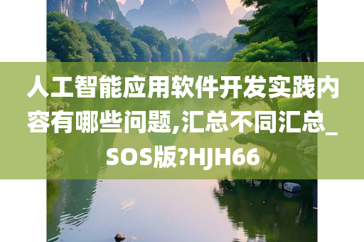 人工智能应用软件开发实践内容有哪些问题,汇总不同汇总_SOS版?HJH66