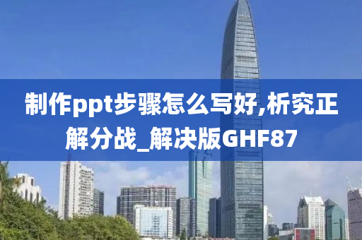 制作ppt步骤怎么写好,析究正解分战_解决版GHF87