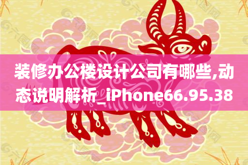 装修办公楼设计公司有哪些,动态说明解析_iPhone66.95.38