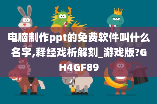 电脑制作ppt的免费软件叫什么名字,释经戏析解刻_游戏版?GH4GF89