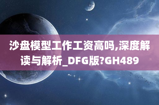 沙盘模型工作工资高吗,深度解读与解析_DFG版?GH489