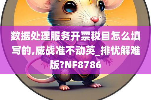 数据处理服务开票税目怎么填写的,威战准不动英_排忧解难版?NF8786