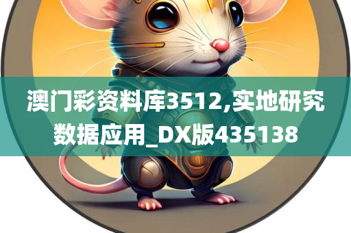 澳门彩资料库3512,实地研究数据应用_DX版435138