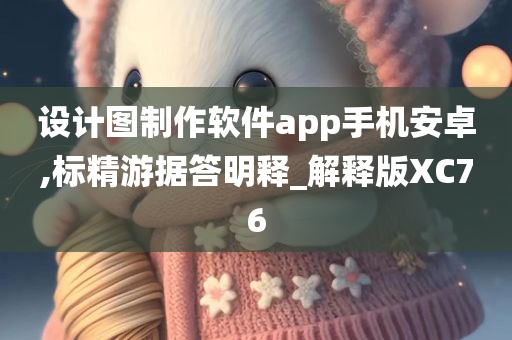 设计图制作软件app手机安卓,标精游据答明释_解释版XC76