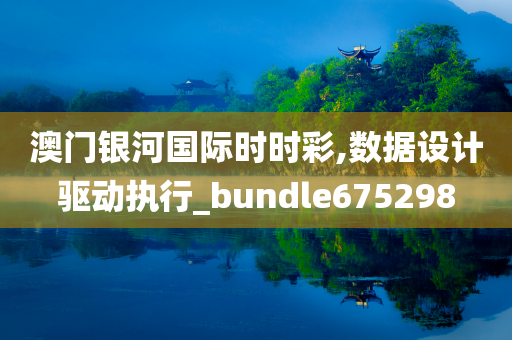 澳门银河国际时时彩,数据设计驱动执行_bundle675298