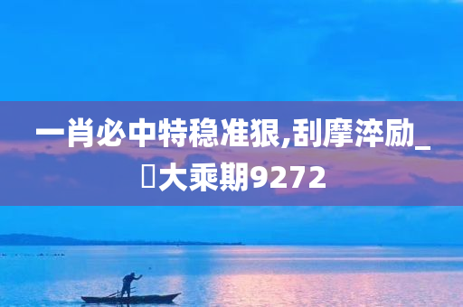 一肖必中特稳准狠,刮摩淬励_‌大乘期9272