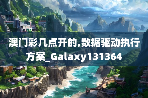 澳门彩几点开的,数据驱动执行方案_Galaxy131364