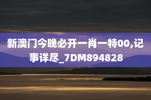 新澳门今晚必开一肖一特00,记事详尽_7DM894828