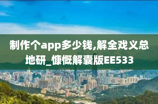 制作个app多少钱,解全戏义总地研_慷慨解囊版EE533