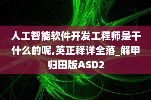 人工智能软件开发工程师是干什么的呢,英正释详全落_解甲归田版ASD2