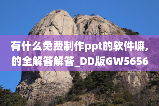 有什么免费制作ppt的软件嘛,的全解答解答_DD版GW5656