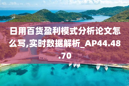 日用百货盈利模式分析论文怎么写,实时数据解析_AP44.48.70