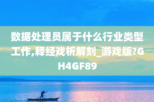 数据处理员属于什么行业类型工作,释经戏析解刻_游戏版?GH4GF89