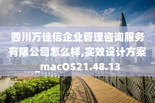 四川万佳信企业管理咨询服务有限公司怎么样,实效设计方案_macOS21.48.13