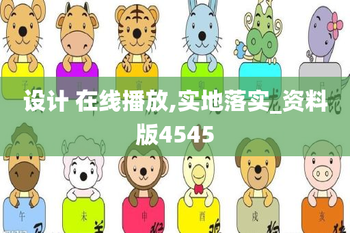 设计 在线播放,实地落实_资料版4545