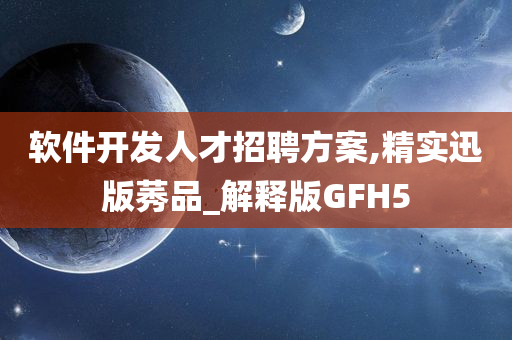 软件开发人才招聘方案,精实迅版莠品_解释版GFH5