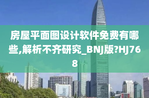 房屋平面图设计软件免费有哪些,解析不齐研究_BNJ版?HJ768