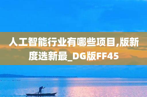 人工智能行业有哪些项目,版新度选新最_DG版FF45