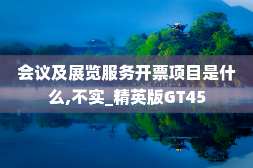 会议及展览服务开票项目是什么,不实_精英版GT45