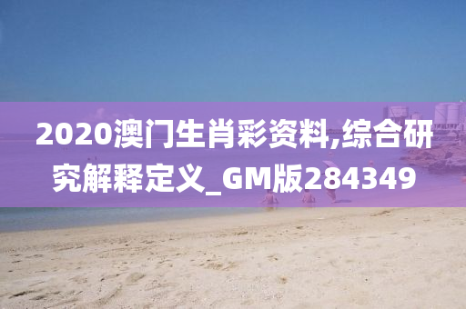 2020澳门生肖彩资料,综合研究解释定义_GM版284349