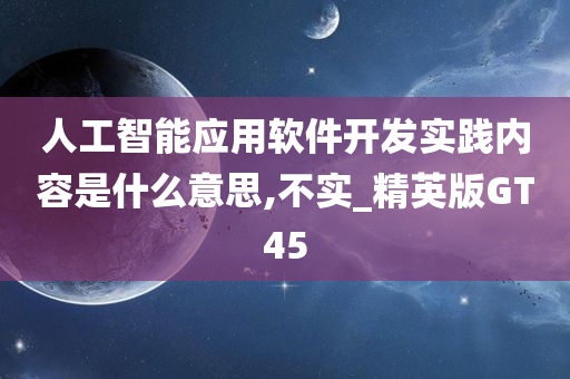 人工智能应用软件开发实践内容是什么意思,不实_精英版GT45