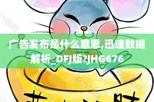 广告发布是什么意思,迅速数据解析_DFJ版?JHG676