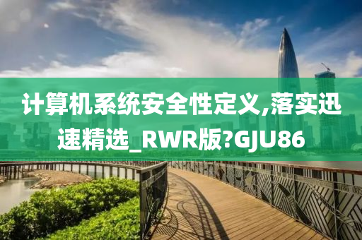 计算机系统安全性定义,落实迅速精选_RWR版?GJU86